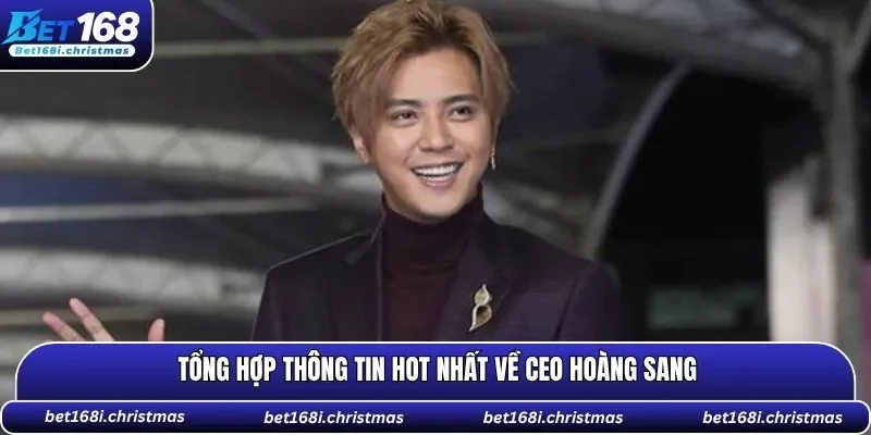 Tổng hợp thông tin hot nhất về CEO Hoàng Sang