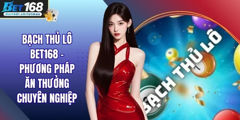 Bạch Thủ Lô Bet168 - Phương Pháp Ăn Thưởng Chuyên Nghiệp