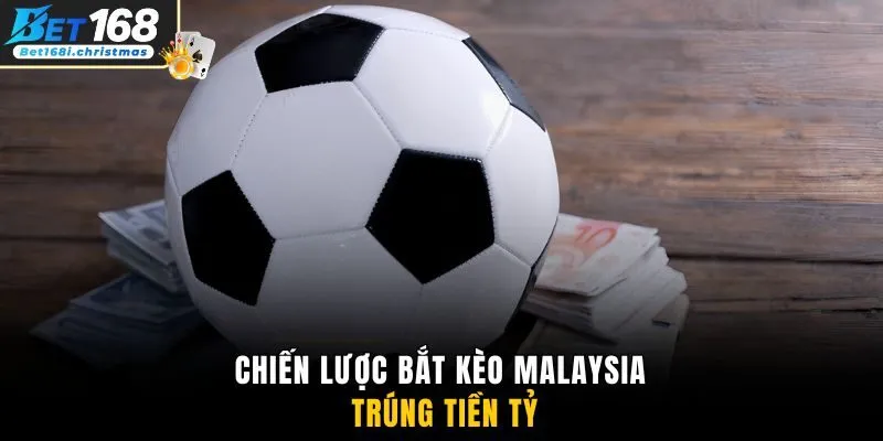 Chiến lược bắt kèo Malaysia trúng tiền tỷ