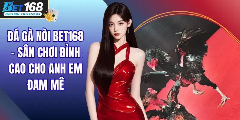 Đá Gà Nòi Bet168 – Sân Chơi Đỉnh Cao Cho Anh Em Đam Mê