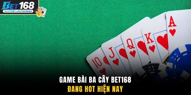 Game bài ba cây Bet168 đang hot hiện nay