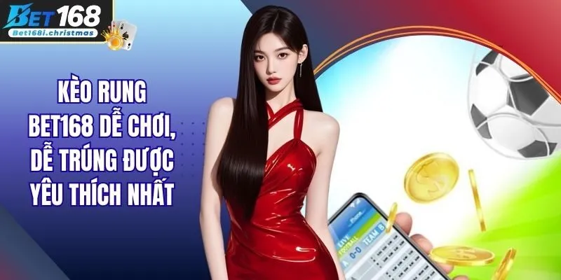 Kèo Rung BET168 Dễ Chơi, Dễ Trúng Được Yêu Thích Nhất