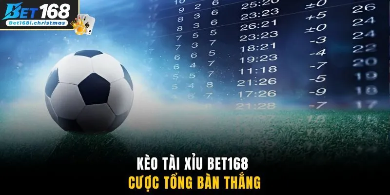 Kèo Tài Xỉu BET168 cược tổng bàn thắng