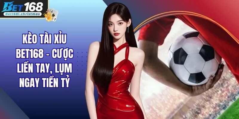 Kèo Tài Xỉu BET168 - Cược Liền Tay, Lụm Ngay Tiền Tỷ