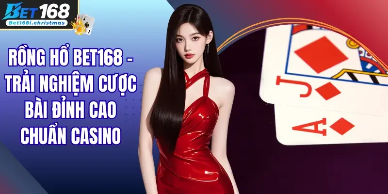 Rồng Hổ Bet168 – Trải Nghiệm Cược Bài Đỉnh Cao Chuẩn Casino