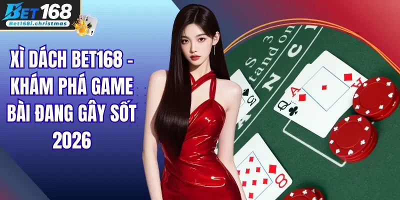 Xì Dách Bet168 – Khám Phá Game Bài Đang Gây Sốt 2026